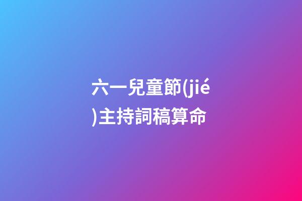 六一兒童節(jié)主持詞稿算命 (六一兒童節(jié)主持人的詞怎么寫)-第1張-觀點(diǎn)-玄機(jī)派